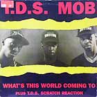 T.D.S. MOB : WHAT'S THIS WORLD COMING TO  / T.D.S. SCRATCH REACTION